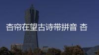 杏簾在望古詩帶拼音 杏簾在望古詩的賞析