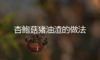 杏鮑菇豬油渣的做法
