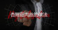 杏鮑菇肉絲的做法