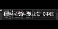 材料學(xué)院兩專業(yè)獲《中國大學(xué)評價》本科專業(yè)排名A++