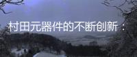 村田元器件的不斷創新：鞏固傳統應用領域優勢，緊抓汽車市場C.A.S.E.潮流