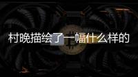 村晚描繪了一幅什么樣的圖景 村晚古詩描寫的是一幅什么樣的畫面