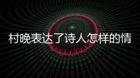 村晚表達了詩人怎樣的情感 村晚抒發(fā)詩人怎樣的情感