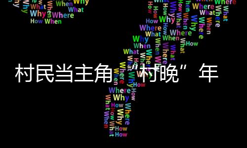 村民當主角 “村晚”年味濃