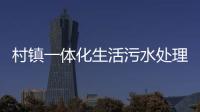 村鎮(zhèn)一體化生活污水處理設(shè)備