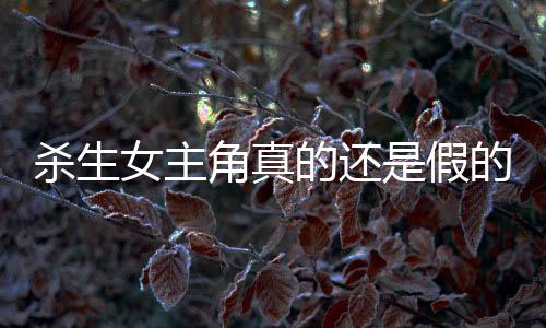 殺生女主角真的還是假的?