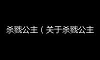 殺戮公主（關于殺戮公主的基本情況說明介紹）