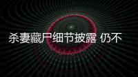殺妻藏尸細節(jié)披露 仍不伏法 堅持上訴