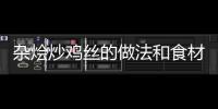 雜燴炒雞絲的做法和食材用料及健康功效