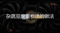 雜蔬豆腐蛋卷湯的做法