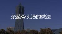 雜蔬骨頭湯的做法