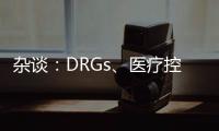 雜談：DRGs、醫療控費、商譽壟斷、疾病管理