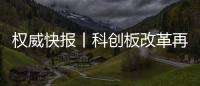 權(quán)威快報(bào)丨科創(chuàng)板改革再出發(fā)