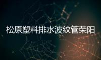 松原塑料排水波紋管榮陽(yáng)天盛質(zhì)優(yōu)價(jià)廉