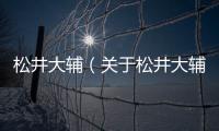 松井大輔（關于松井大輔的基本情況說明介紹）