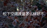 松下空調質量怎么樣好不好（松下空調質量怎么樣）