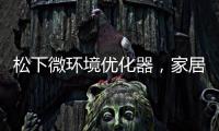 松下微環境優化器，家居空氣從此煥然一新
