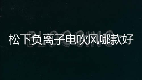 松下負離子電吹風哪款好