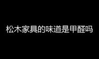 松木家具的味道是甲醛嗎（松木家具）