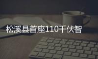 松溪縣首座110千伏智能變電站巖下變投運(yùn)
