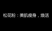 松花粉：美肌瘦身，煥活養顏的秘密！