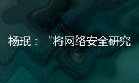 楊珉：“將網絡安全研究和人才培養做得極致一些，是我的信念”