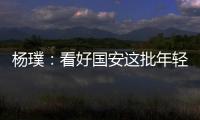 楊璞：看好國安這批年輕人成材 參加亞冠難能可貴