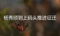 楊秀頎到上碼頭推進征遷工作