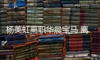 楊美虹離職華晨寶馬 離職原因引發(fā)猜測