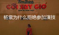 楊紫為什么拒絕參加演技類的綜藝節(jié)目？楊紫的演技不好嗎？
