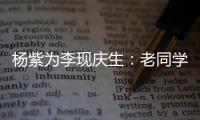 楊紫為李現(xiàn)慶生：老同學(xué)繼續(xù)走花路吧！