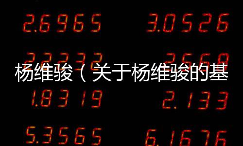 楊維駿（關(guān)于楊維駿的基本情況說明介紹）
