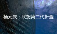 楊元慶：聯想第二代折疊屏手機已在開發中