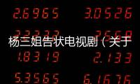 楊三姐告狀電視劇（關于楊三姐告狀電視劇的基本情況說明介紹）