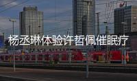 楊丞琳體驗(yàn)許哲佩催眠療法 意外驚覺(jué)前世是啞巴