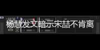 楊慧發(fā)文暗示宋喆不肯離婚：不愛請放手