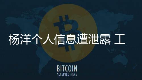 楊洋個人信息遭泄露 工作室發律師聲明維護隱私權