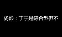 楊影：丁寧是綜合型但不夠狠 劉詩雯的路還很長