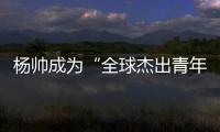 楊帥成為“全球杰出青年”的一員【娛樂新聞】風尚中國網