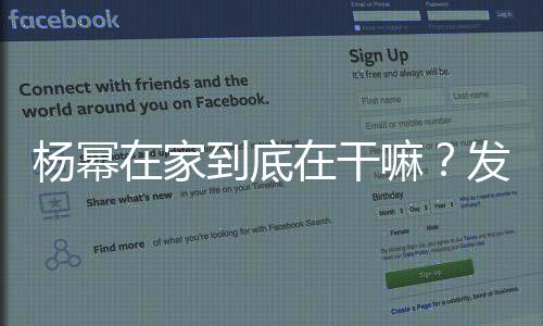 楊冪在家到底在干嘛？發(fā)自拍為什么引起網友公憤？