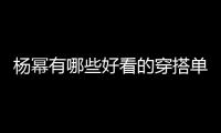 楊冪有哪些好看的穿搭單品 她的帶貨能力相當出眾