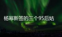 楊冪新簽的三個95后姑娘都是誰？楊冪新簽的三個姑娘有哪些毛病？