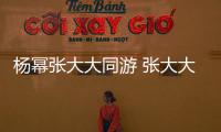 楊冪張大大同游 張大大要成楊冪助理？