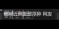楊冪近照面部浮腫 網友：胖了還是整容后遺癥？【娛樂新聞】風尚中國網