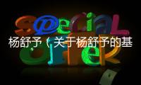 楊舒予（關于楊舒予的基本情況說明介紹）