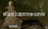 楊迪岳云鵬鄭愷參加的綜藝節(jié)目叫什么