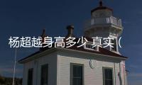 楊超越身高多少 真實（楊超越身高）