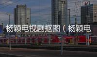 楊穎電視劇摳圖（楊穎電視劇）