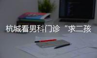 杭城看男科門診“求二孩”的男人多起來了