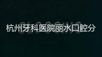 杭州牙科醫(yī)院麗水口腔分院收費(fèi)標(biāo)準(zhǔn)：種植牙2880元起/正畸15000元起